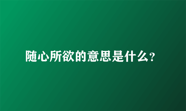 随心所欲的意思是什么？