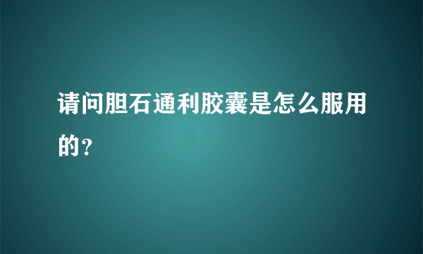 请问胆石通利胶囊是怎么服用的？