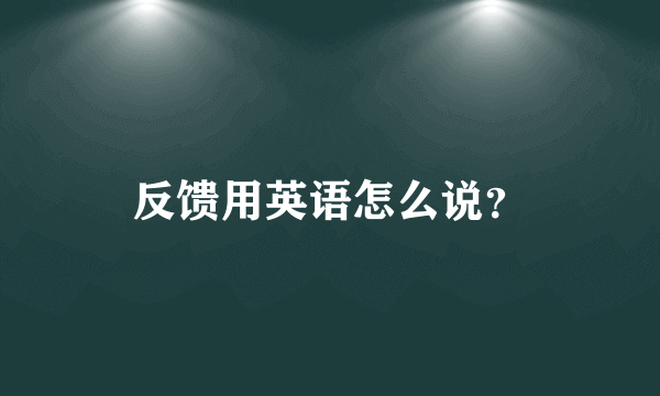 反馈用英语怎么说？