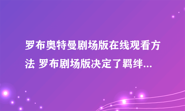 罗布奥特曼剧场版在线观看方法 罗布剧场版决定了羁绊的水晶1080P视频在哪看