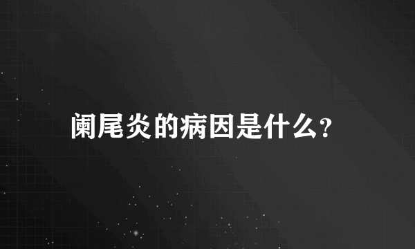 阑尾炎的病因是什么？