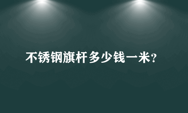 不锈钢旗杆多少钱一米？