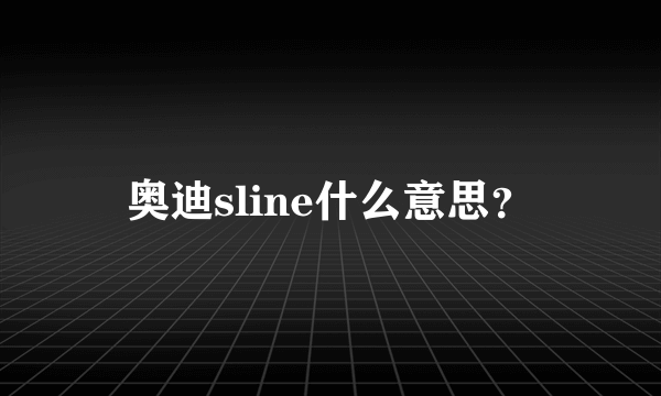 奥迪sline什么意思？