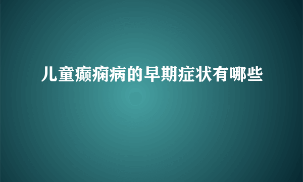 儿童癫痫病的早期症状有哪些