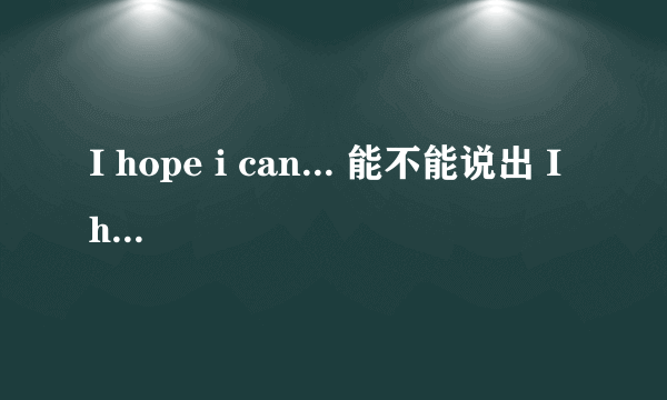 I hope i can... 能不能说出 I hope can.... 如果不能语法上有什么不对吗