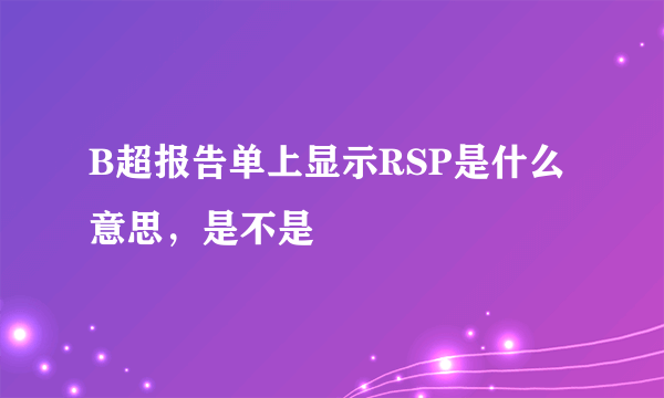 B超报告单上显示RSP是什么意思，是不是