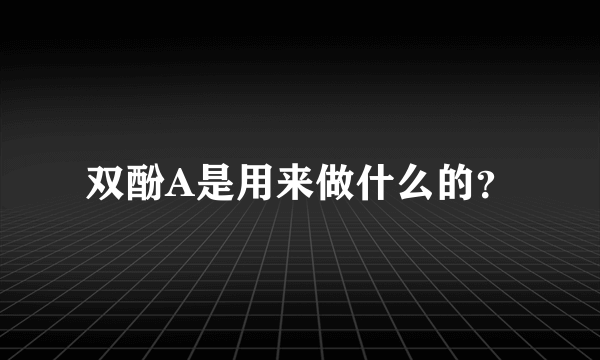 双酚A是用来做什么的？