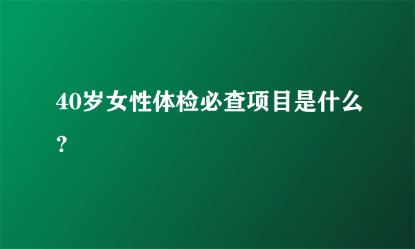 40岁女性体检必查项目是什么？