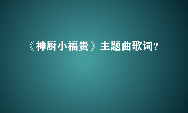 《神厨小福贵》主题曲歌词？