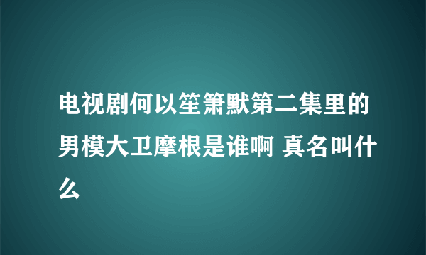 电视剧何以笙箫默第二集里的男模大卫摩根是谁啊 真名叫什么