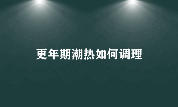 更年期潮热如何调理