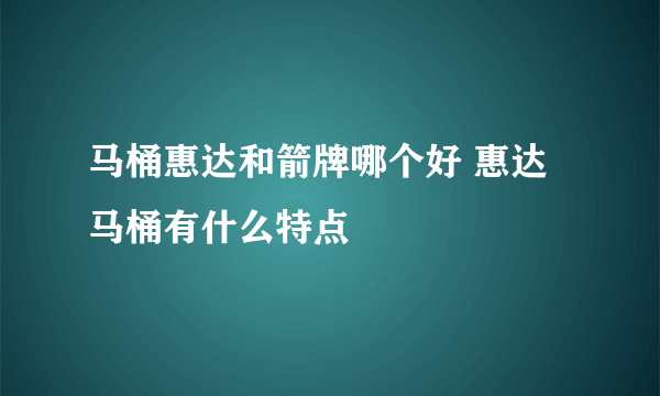 马桶惠达和箭牌哪个好 惠达马桶有什么特点