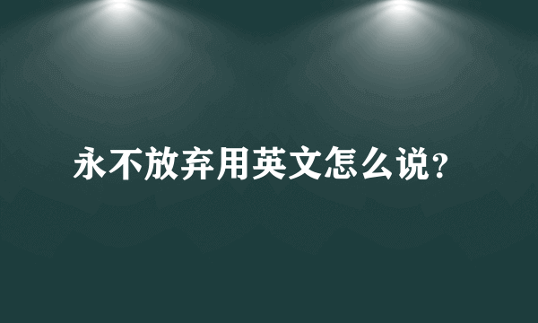 永不放弃用英文怎么说？