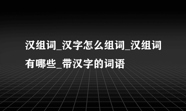 汉组词_汉字怎么组词_汉组词有哪些_带汉字的词语