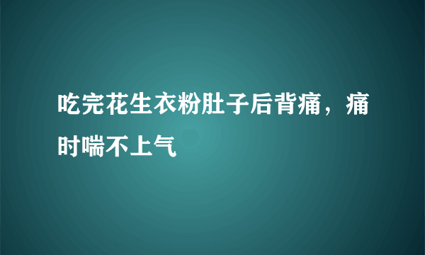 吃完花生衣粉肚子后背痛，痛时喘不上气