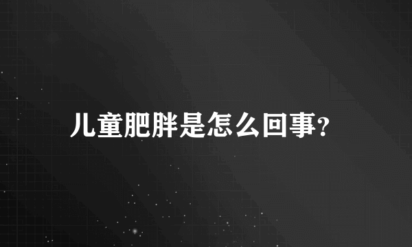 儿童肥胖是怎么回事？