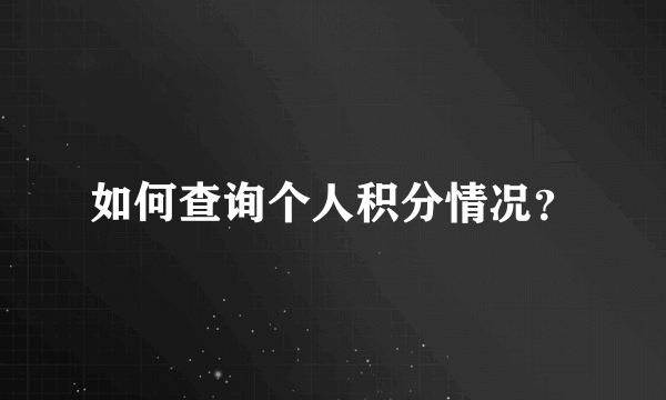 如何查询个人积分情况？