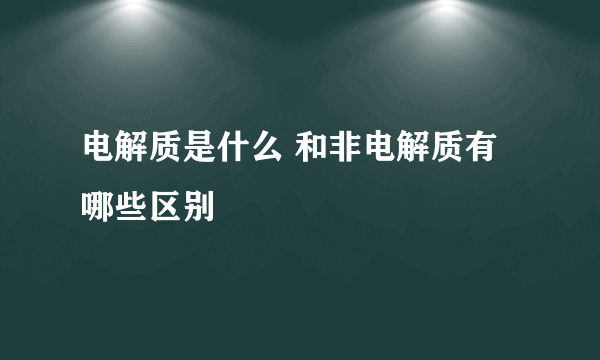 电解质是什么 和非电解质有哪些区别