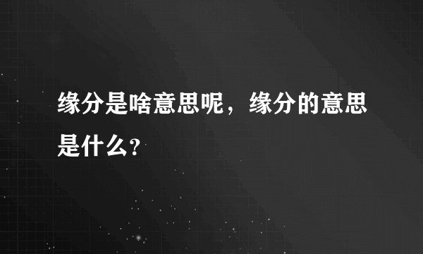 缘分是啥意思呢，缘分的意思是什么？