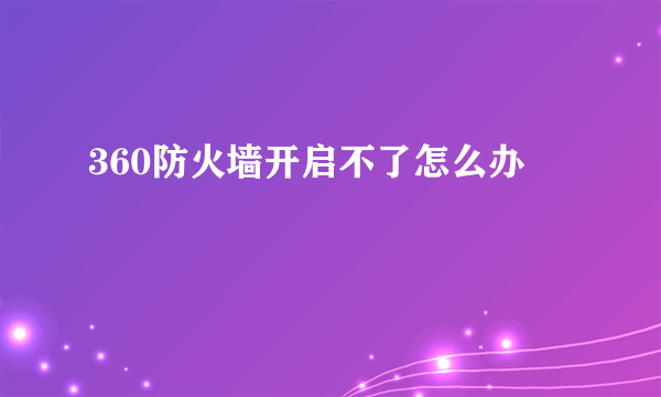 360防火墙开启不了怎么办