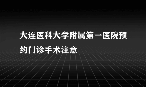 大连医科大学附属第一医院预约门诊手术注意