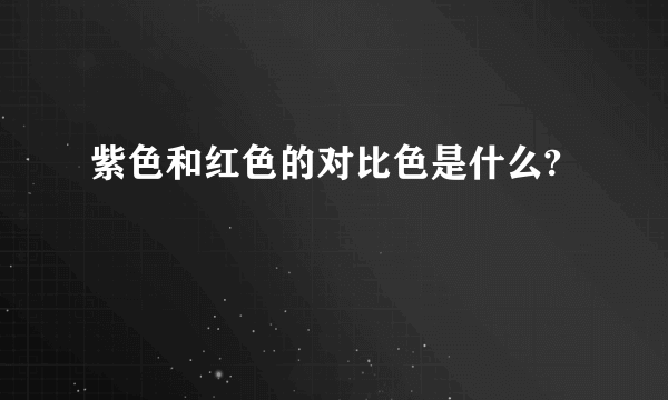 紫色和红色的对比色是什么?