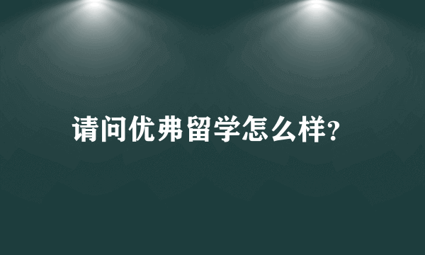 请问优弗留学怎么样？