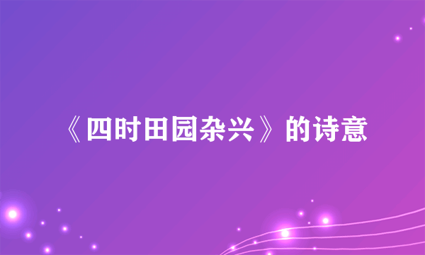 《四时田园杂兴》的诗意