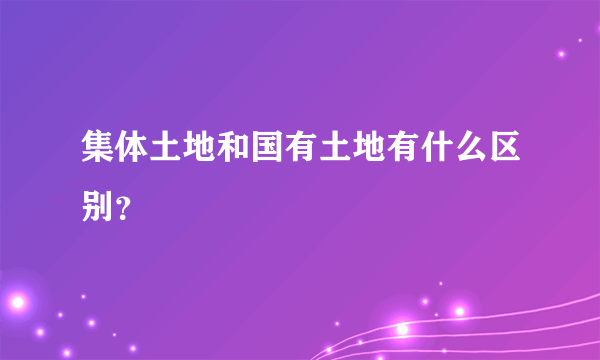 集体土地和国有土地有什么区别？