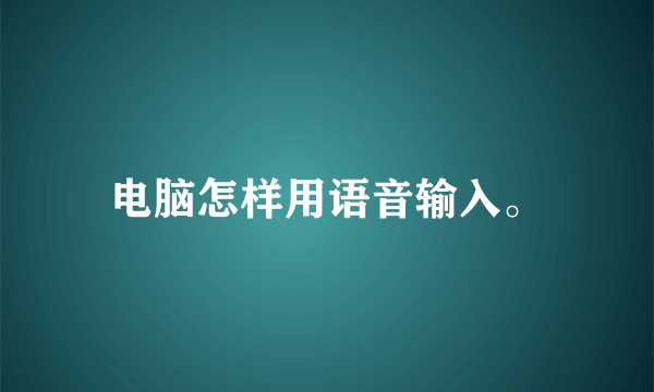 电脑怎样用语音输入。