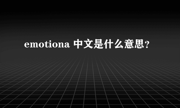 emotiona 中文是什么意思？