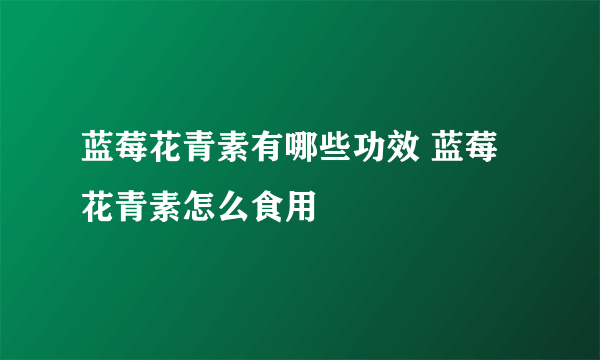 蓝莓花青素有哪些功效 蓝莓花青素怎么食用