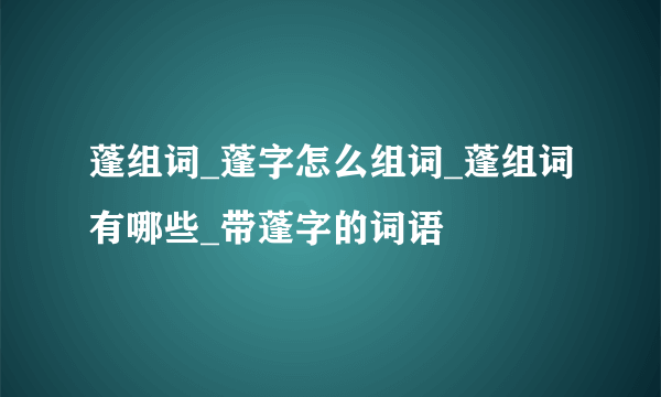 蓬组词_蓬字怎么组词_蓬组词有哪些_带蓬字的词语