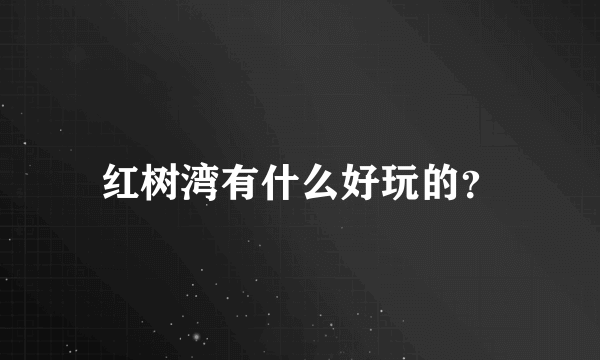 红树湾有什么好玩的？