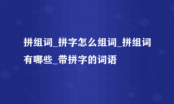 拼组词_拼字怎么组词_拼组词有哪些_带拼字的词语