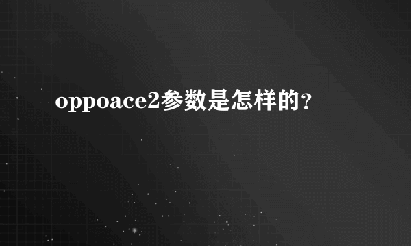 oppoace2参数是怎样的？