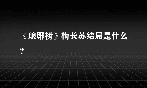 《琅琊榜》梅长苏结局是什么？