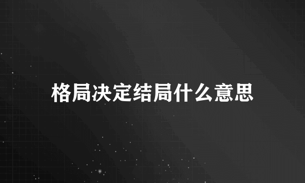 格局决定结局什么意思