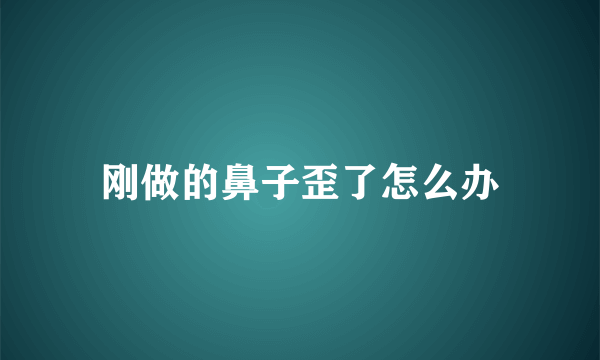 刚做的鼻子歪了怎么办