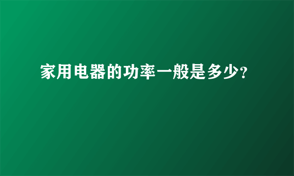 家用电器的功率一般是多少？