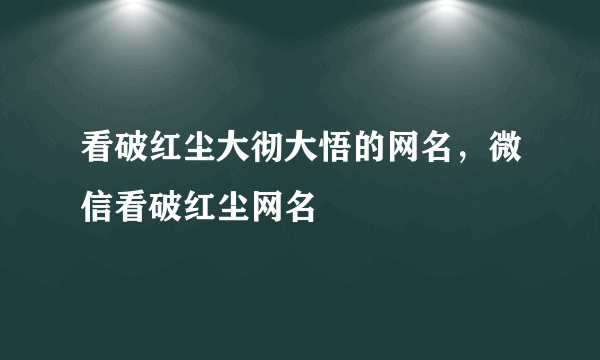 看破红尘大彻大悟的网名，微信看破红尘网名