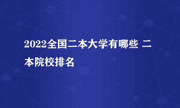 2022全国二本大学有哪些 二本院校排名