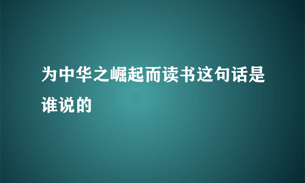 为中华之崛起而读书这句话是谁说的