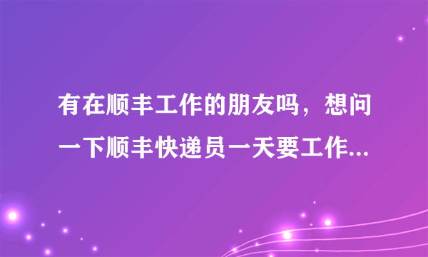 有在顺丰工作的朋友吗，想问一下顺丰快递员一天要工作几个小时？