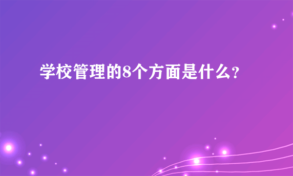 学校管理的8个方面是什么？