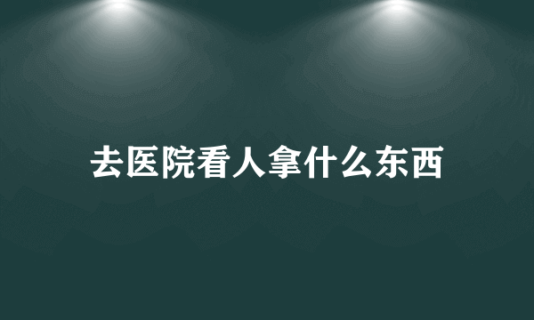 去医院看人拿什么东西