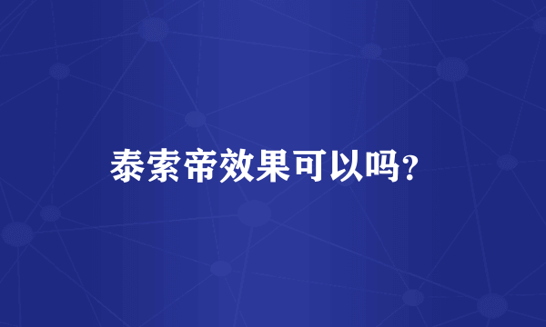 泰索帝效果可以吗？