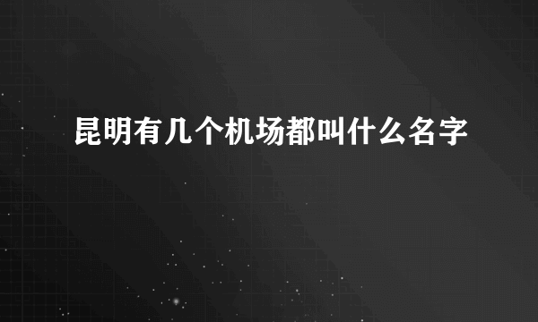 昆明有几个机场都叫什么名字