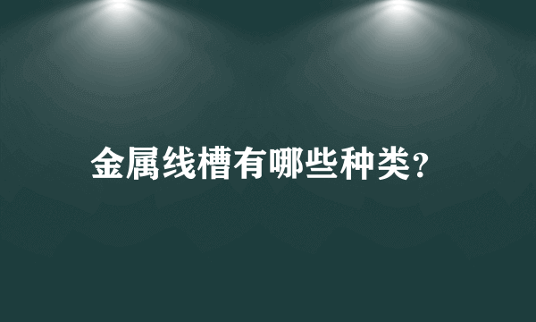 金属线槽有哪些种类？