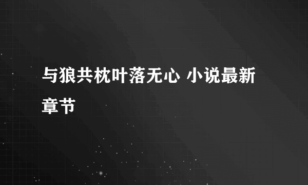 与狼共枕叶落无心 小说最新章节